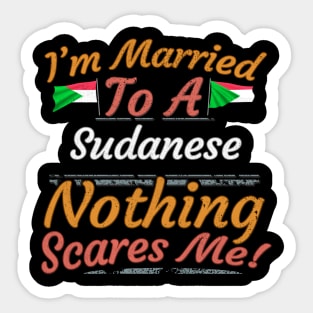 I'm Married To A Sudanese Nothing Scares Me - Gift for Sudanese From Sudan Africa,Northern Africa, Sticker